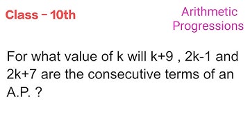For what value of k will k+9 , 2k-1 and 2k+7 are consecutive terms of an A.P. ?