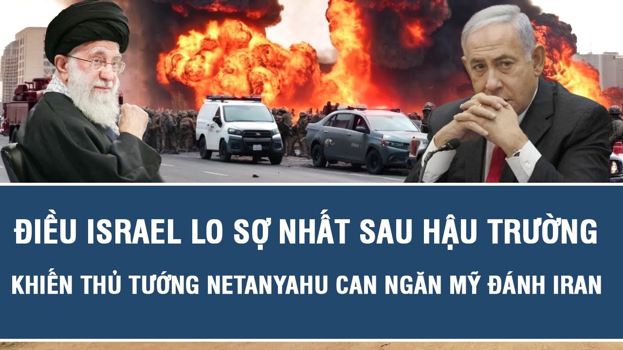Điều Israel lo sợ nhất sau hậu trường khiến Thủ tướng Netanyahu can ngăn Mỹ đánh Iran