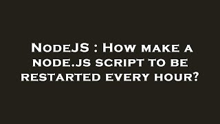 NodeJS : How make a node.js script to be restarted every hour