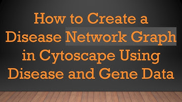 How to Create a Disease Network Graph in Cytoscape Using Disease and Gene Data