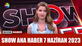 Show Ana Haber 7 Haziran 2023