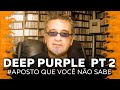 Deep Purple Pt. 2 - Aposto Que Você Não Sabe