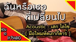 สอนเกากีตาร์ ฉันหรือเธอที่เปลี่ยนไป Acoustic Version ง่าย ๆ ตามเพลง   เสก โลโซ  How To By PuugaO