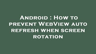 Android : How to prevent WebView auto refresh when screen rotation