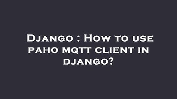 Django : How to use paho mqtt client in django?