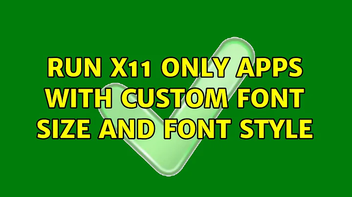 Run X11 only apps with custom font size and font style
