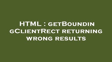 HTML : getBoundingClientRect returning wrong results