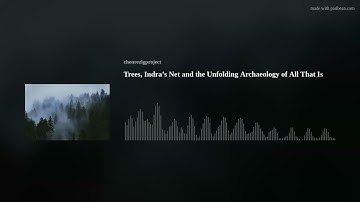 Trees, Indra’s Net and the Unfolding Archaeology of All That Is