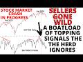 Stock Market CRASH in Progress: Sellers Gone Wild - A Boatload of Topping Signals the Herd Ignores