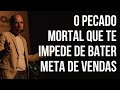 O PECADO MORTAL QUE TE IMPEDE DE BATER META DE VENDAS | Erros do vendedor | Pecados nas vendas