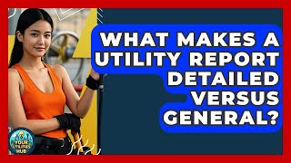 What Makes a Utility Report Detailed Versus General? - Your Utilities Hub