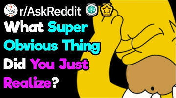 What Super Obvious Thing Did You Only Just Realize? (r/AskReddit)
