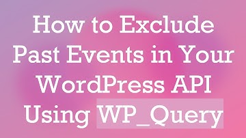How to Exclude Past Events in Your WordPress API Using WP_Query