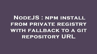 NodeJS : npm install from private registry with fallback to a git repository URL