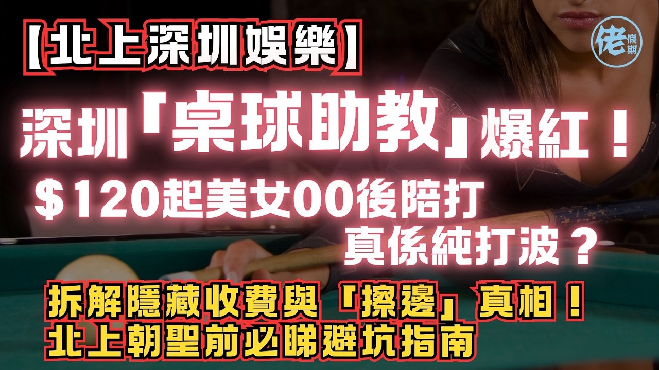 【北上深圳娛樂】深圳「桌球助教」爆紅！$120起美女00後陪打 真係純打波？拆解隱藏收費與「擦邊」真相！北上朝聖前必睇避坑指南｜佬假期