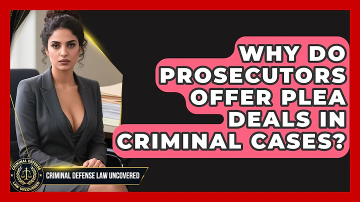 Why Do Prosecutors Offer Plea Deals In Criminal Cases? - Criminal Defense Law Uncovered