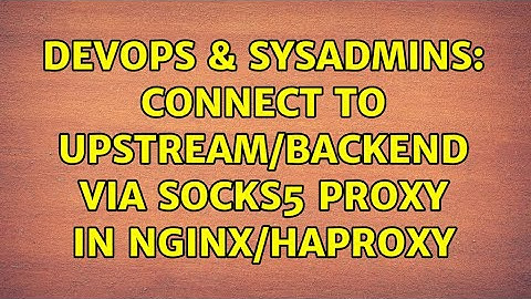 DevOps & SysAdmins: Connect to upstream/backend via socks5 proxy in NginX/HAProxy