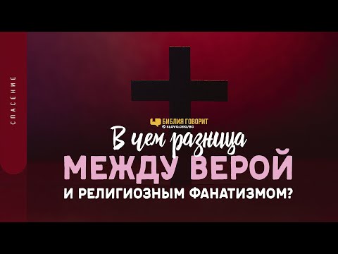 В чем разница между верой и религиозным фанатизмом? | "Библия говорит" | 1362