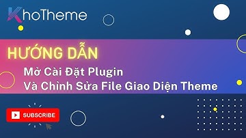 HƯỚNG DẪN Mở Cài Đặt Plugin Và Mở Chỉnh Sửa File Giao Diện Theme Khotheme