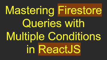 Mastering Firestore Queries with Multiple Conditions in ReactJS