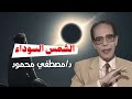 الشمس السوداء خطيرررر من أروع حلقات الدكتور مصطفى محمود رحمه الله