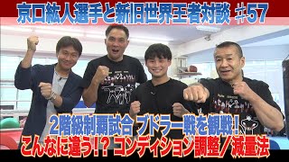 Vol.57 【京口紘人選手と新旧世界王者対談】2階級制覇試合VSブドラーをレジェンドと観戦今はこんなにも違う!?コンディション調整法や減量法