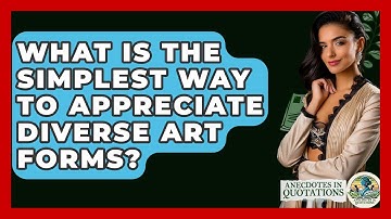 What Is The Simplest Way To Appreciate Diverse Art Forms? - Anecdotes in Quotation