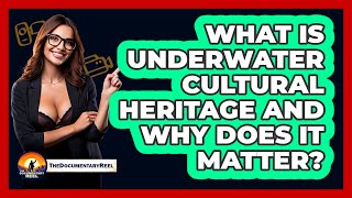 What Is Underwater Cultural Heritage And Why Does It Matter? - The Documentary Reel