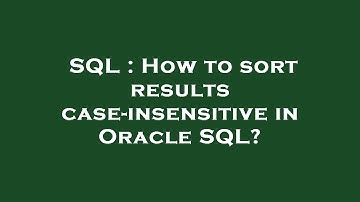 SQL : How to sort results case-insensitive in Oracle SQL?