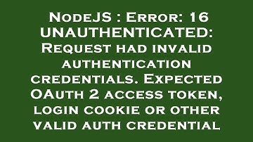 NodeJS : Error: 16 UNAUTHENTICATED: Request had invalid authentication credentials. Expected OAuth 2