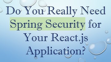 Do You Really Need Spring Security for Your React.js Application?
