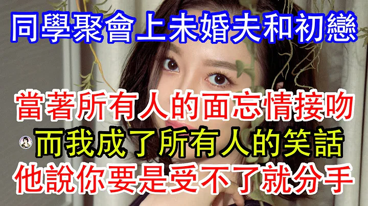 同學聚會上未婚夫和初戀，當着所有人的面忘情接吻，而我成了所有人的笑話，他說你要是受不了就分手。 - 天天要聞