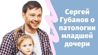 Актер Сергей Губанов о патологии младшей дочери