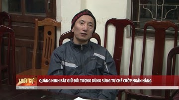 Quảng Ninh bắt giữ đối tượng dùng súng tự chế cướp ngân hàng