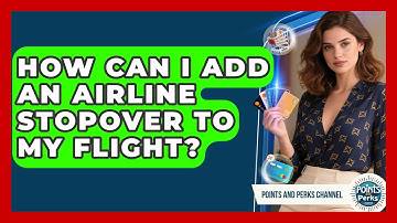 How Can I Add An Airline Stopover To My Flight? - Points and Perks Channel