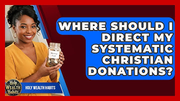Where Should I Direct My Systematic Christian Donations? - Holy Wealth Habits