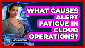 What Causes Alert Fatigue In Cloud Operations?