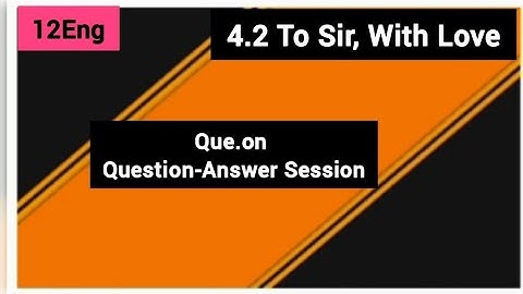 12th Eng,4.2 To Sir, With Love,Que.on Question- Answer Session