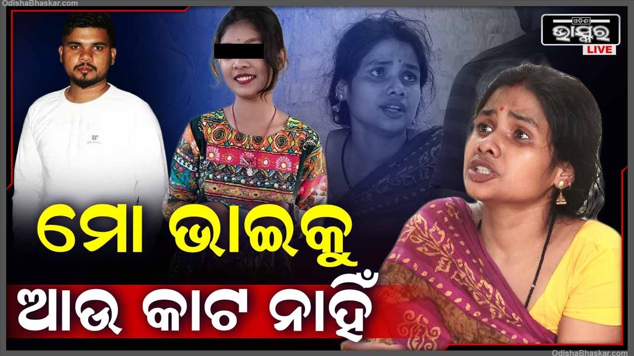 ମୋ ଭାଇକୁ ଛାଡି କେମିତି ଯିବି...ମତେ ବୁଝେଇଲେ କଣ ମୋ ଭାଇ ଫେରିଆସିବ
