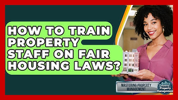 How To Train Property Staff On Fair Housing Laws? - Mastering Property Management