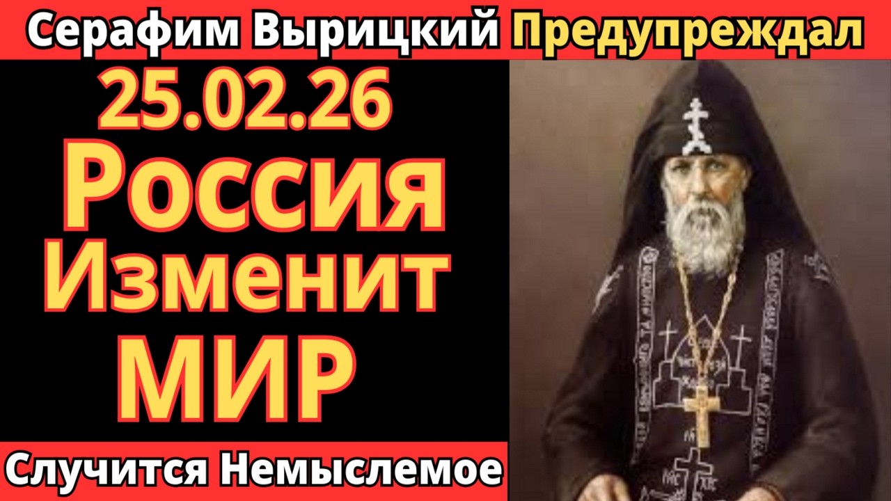 СЕРАФИМ ВЫРИЦКИЙ ПРЕДУПРЕЖДАЛ! 25.02.2026 — РОССИЯ ИЗМЕНИТ  МИРА ГОСПОДИ СПАСИ НАС!