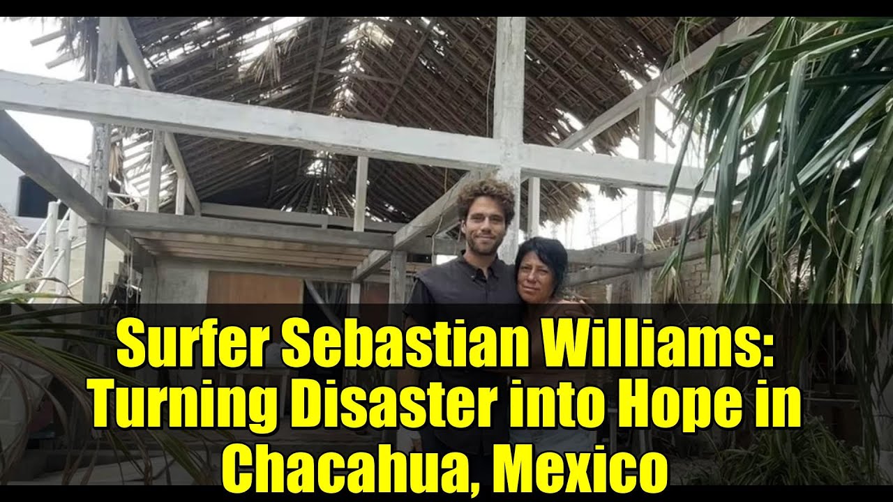 Серфер Себастьян Уильямс: превращая катастрофу в надежду в Чакауа, Мексика