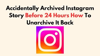 Accidentally Archived Instagram Story Before 24 Hours How To Unarchive It Back