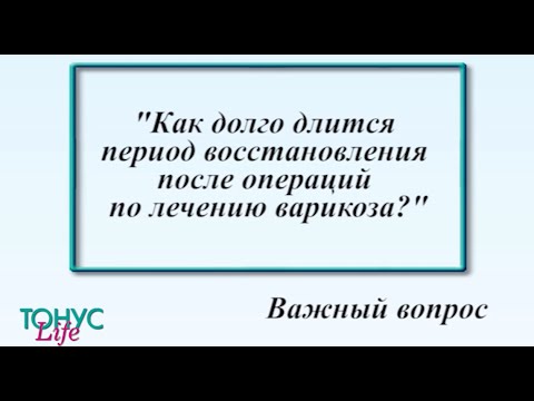 Как долго длится период восстановления после операция по лечению варикоза?