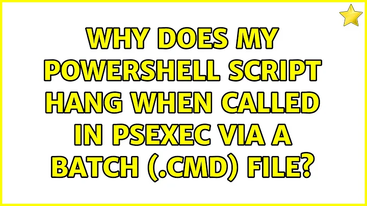 Why does my PowerShell script hang when called in PSEXEC via a batch (.cmd) file? (3 Solutions!!)