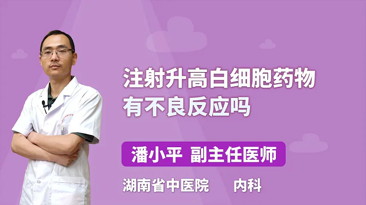 注射升高白细胞药物有不良反应吗 潘小平 湖南中医药大学第二附属医院（湖南省中医院） - 天天要闻