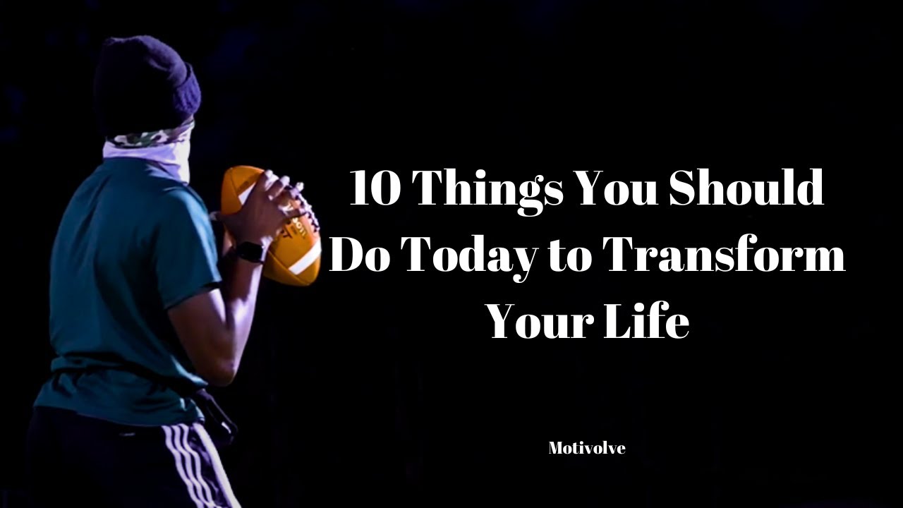 10 Things You Should Do Today to Transform Your Life - Motivational ...