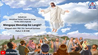 KEBAKTIAN KENAIKAN TUHAN YESUS  GKI KEDOYA 18 MEI 2023 PDT. EM. SAMUEL SANTOSO