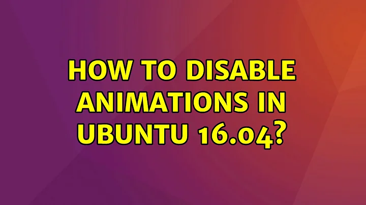 Ubuntu: How to disable animations in Ubuntu 16.04? (4 Solutions!!)