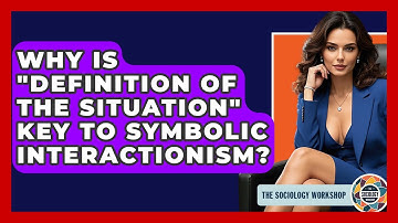 Why Is "Definition Of The Situation" Key To Symbolic Interactionism? - The Sociology Workshop